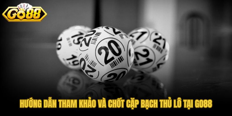 Các bước chốt bạch thủ lô hôm nay tại GO88 sau khi lọc dữ liệu